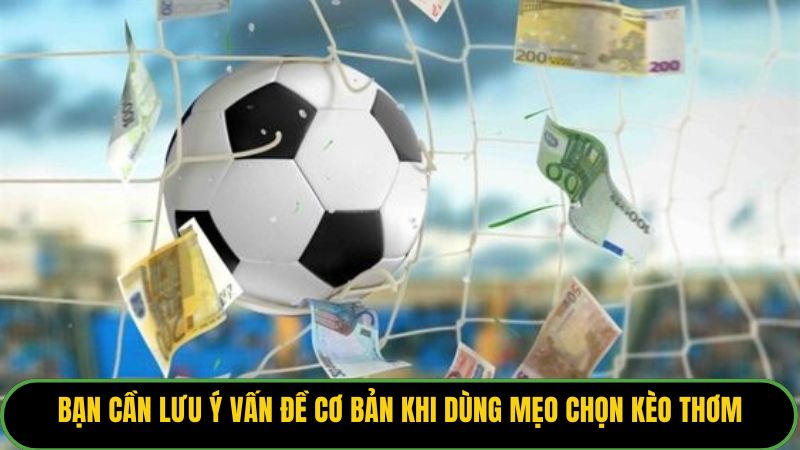 Bạn cần lưu ý vấn đề cơ bản khi dùng mẹo chọn kèo thơm
