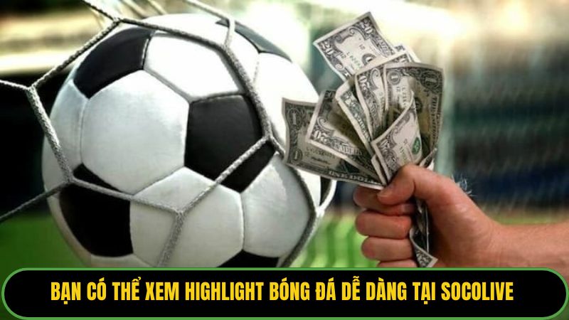 Bạn có thể xem highlight bóng đá dễ dàng tại Socolive