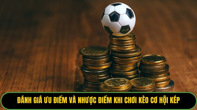 Đánh giá ưu điểm và nhược điểm khi chơi kèo cơ hội kép.