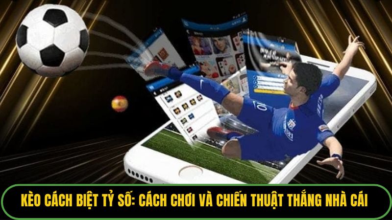 Kèo Cách Biệt Tỷ Số