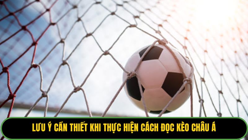 Lưu ý cần thiết khi thực hiện cách đọc kèo châu á.