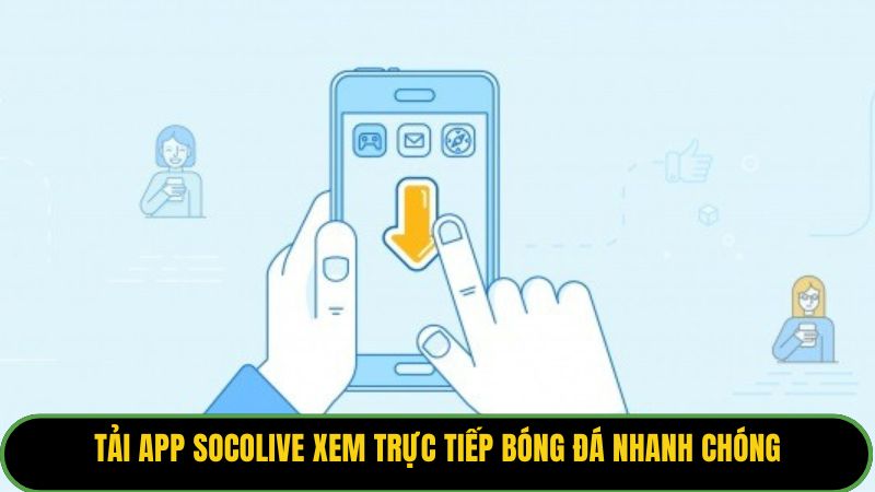 Tải app Socolive xem trực tiếp bóng đá nhanh chóng
