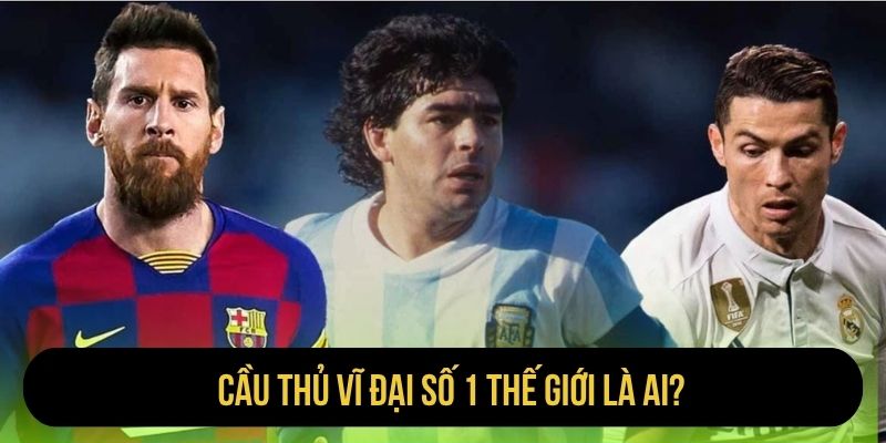 Cầu Thủ Vĩ Đại Số 1 Thế Giới Là Ai