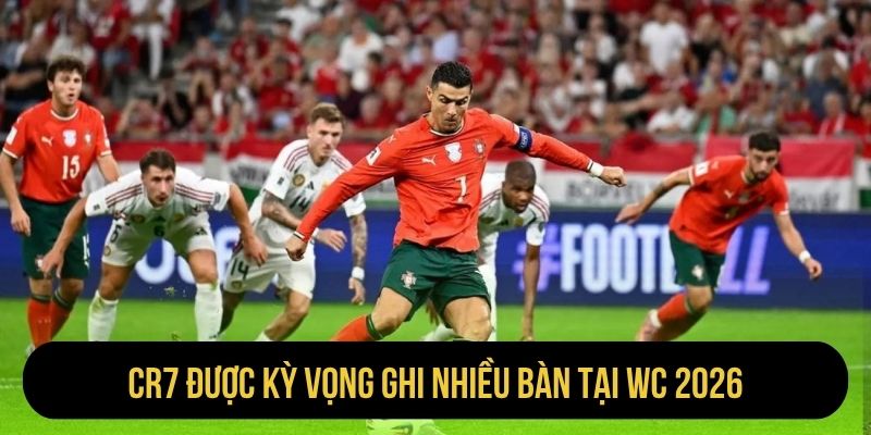 CR7 được kỳ vọng ghi nhiều bàn tại WC 2026