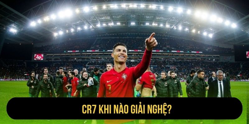 CR7 Khi Nào Giải Nghệ