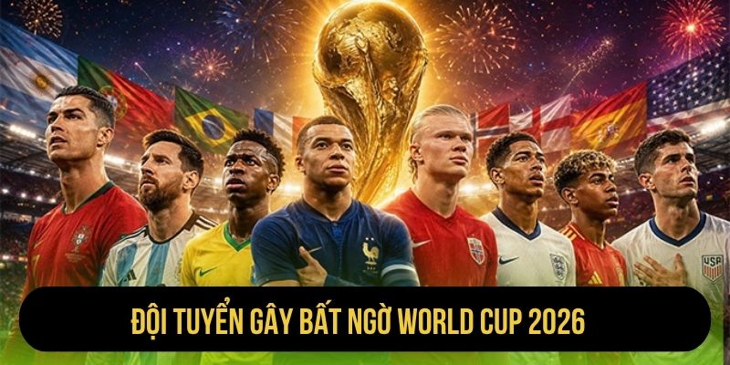 Đội Tuyển Gây Bất Ngờ World Cup 2026