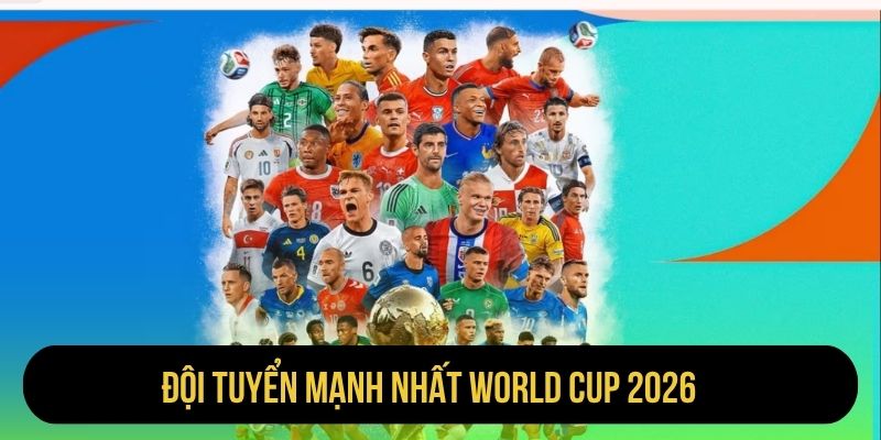 Đội Tuyển Mạnh Nhất World Cup 2026