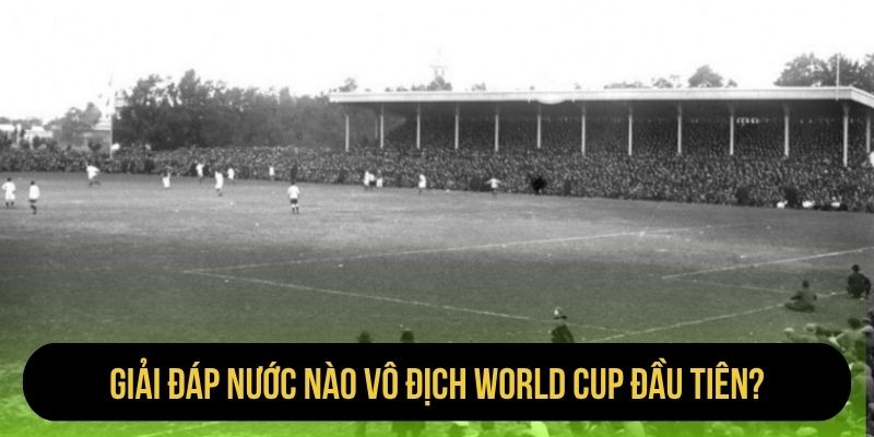 Giải đáp nước nào vô địch World Cup đầu tiên?