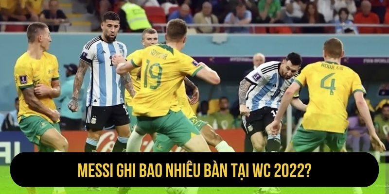 Messi ghi bao nhiêu bàn tại WC 2022?