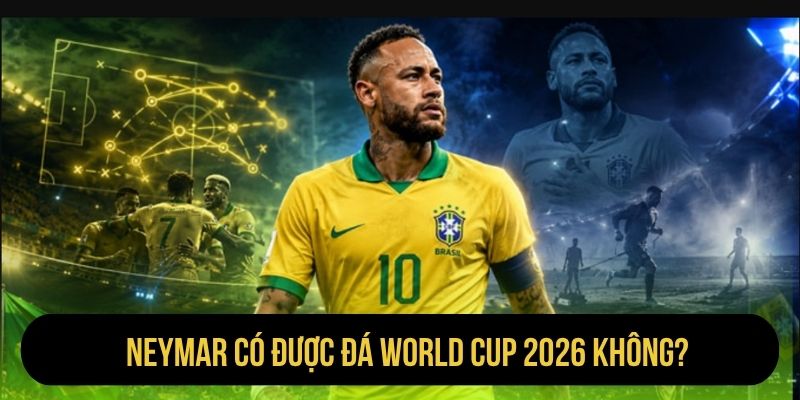 Neymar Có Được Đá World Cup 2026 Không
