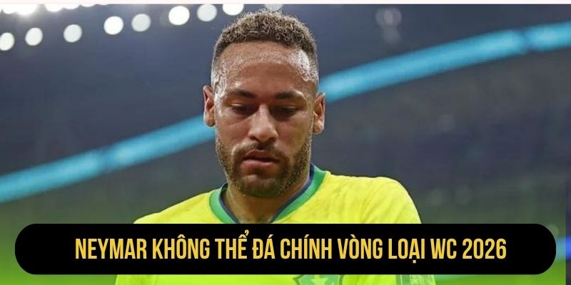 Neymar không thể đá chính vòng loại WC 2026