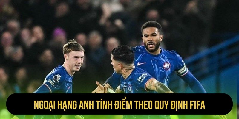 Ngoại hạng Anh tính điểm theo quy định FIFA