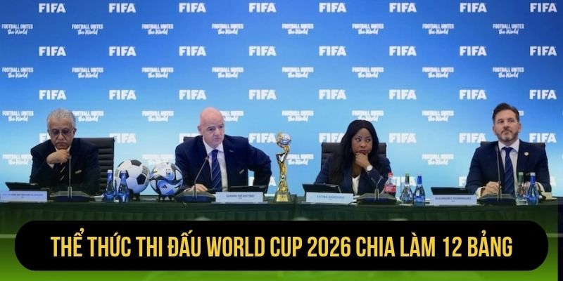 Thể thức thi đấu World Cup 2026 chia làm 12 bảng
