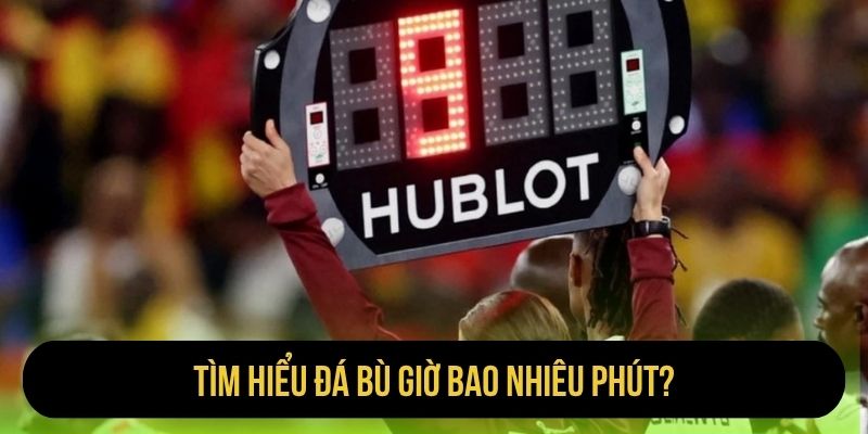 Tìm hiểu đá bù giờ bao nhiêu phút