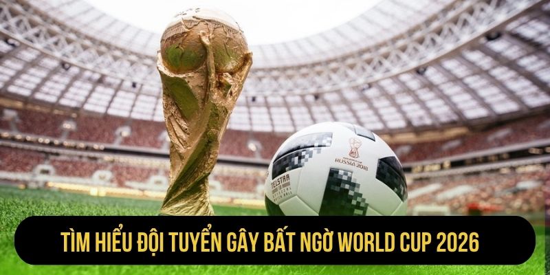 Tìm hiểu đội tuyển gây bất ngờ World Cup 2026